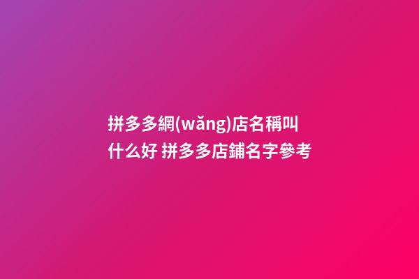 拼多多網(wǎng)店名稱叫什么好 拼多多店鋪名字參考-第1張-店鋪起名-玄機(jī)派